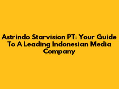Astrindo Starvision PT: Your Guide To A Leading Indonesian Media Company
