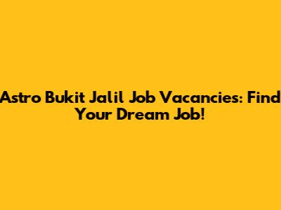 Astro Bukit Jalil Job Vacancies: Find Your Dream Job!