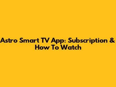 Astro Smart TV App: Subscription & How To Watch