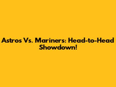 Astros Vs. Mariners: Head-to-Head Showdown!