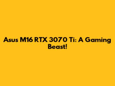 Asus M16 RTX 3070 Ti: A Gaming Beast!
