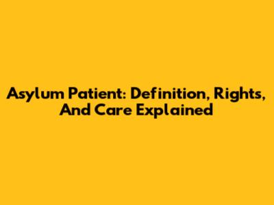 Asylum Patient: Definition, Rights, And Care Explained