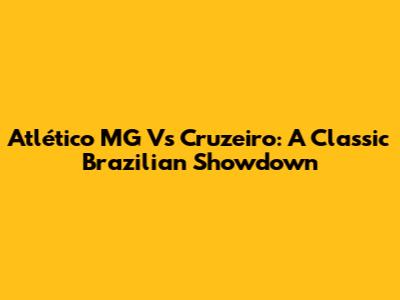 Atlético MG Vs Cruzeiro: A Classic Brazilian Showdown