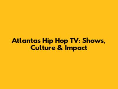 Atlanta's Hip Hop TV: Shows, Culture & Impact