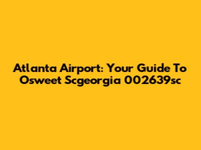 Atlanta Airport: Your Guide To Osweet Scgeorgia 002639sc