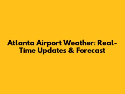 Atlanta Airport Weather: Real-Time Updates & Forecast