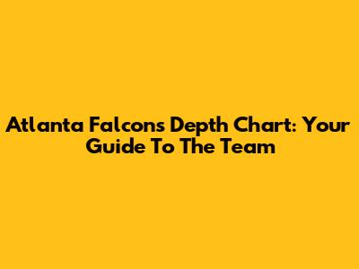 Atlanta Falcons Depth Chart: Your Guide To The Team