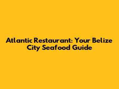 Atlantic Restaurant: Your Belize City Seafood Guide