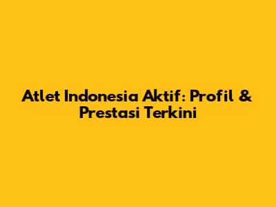 Atlet Indonesia Aktif: Profil & Prestasi Terkini