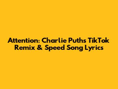 Attention: Charlie Puth's TikTok Remix & Speed Song Lyrics