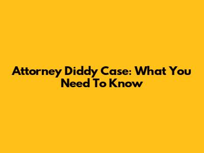 Attorney Diddy Case: What You Need To Know