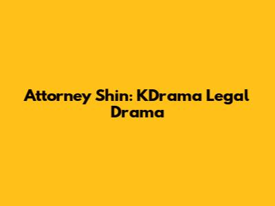 Attorney Shin: KDrama Legal Drama