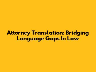 Attorney Translation: Bridging Language Gaps In Law