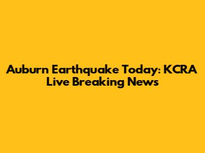Auburn Earthquake Today: KCRA Live Breaking News