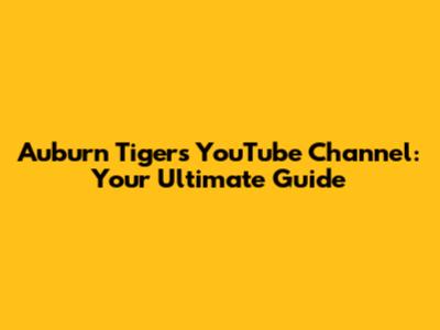 Auburn Tigers YouTube Channel: Your Ultimate Guide