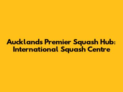Auckland's Premier Squash Hub: International Squash Centre