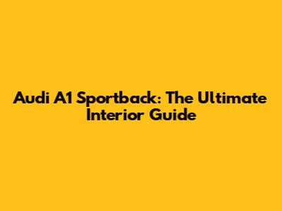 Audi A1 Sportback: The Ultimate Interior Guide