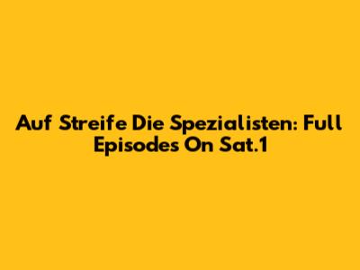 Auf Streife Die Spezialisten: Full Episodes On Sat.1
