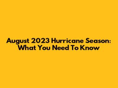 August 2023 Hurricane Season: What You Need To Know