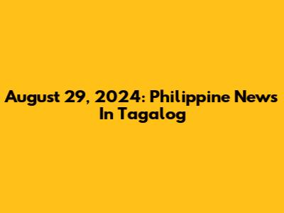 August 29, 2024: Philippine News In Tagalog