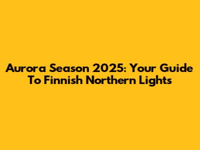 Aurora Season 2025: Your Guide To Finnish Northern Lights