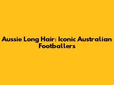 Aussie Long Hair: Iconic Australian Footballers