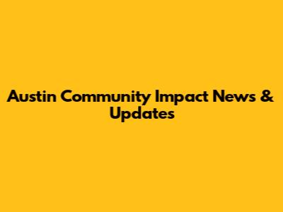 Austin Community Impact News & Updates