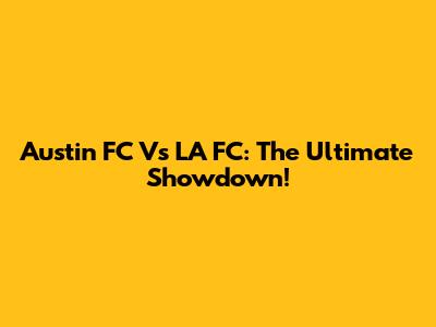 Austin FC Vs LA FC: The Ultimate Showdown!