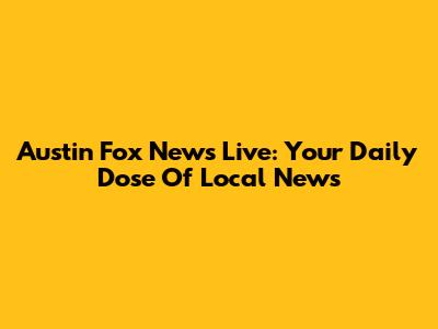Austin Fox News Live: Your Daily Dose Of Local News