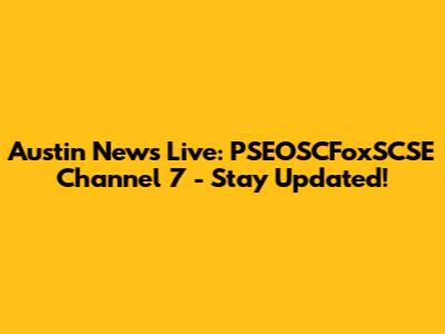 Austin News Live: PSEOSCFoxSCSE Channel 7 - Stay Updated!