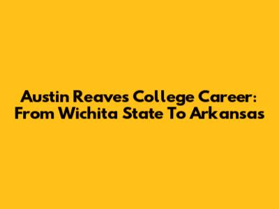 Austin Reaves College Career: From Wichita State To Arkansas