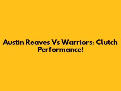 Austin Reaves Vs Warriors: Clutch Performance!