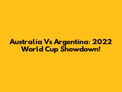Australia Vs Argentina: 2022 World Cup Showdown!