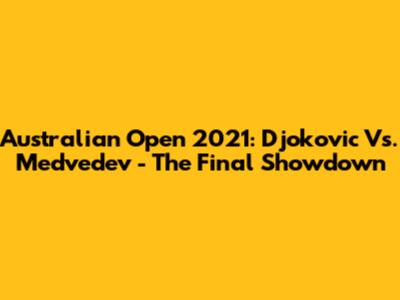 Australian Open 2021: Djokovic Vs. Medvedev - The Final Showdown