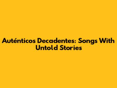 Auténticos Decadentes: Songs With Untold Stories