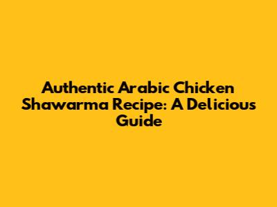 Authentic Arabic Chicken Shawarma Recipe: A Delicious Guide