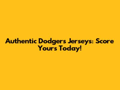 Authentic Dodgers Jerseys: Score Yours Today!