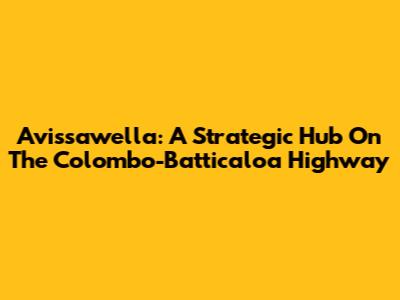 Avissawella: A Strategic Hub On The Colombo-Batticaloa Highway