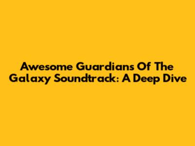 Awesome Guardians Of The Galaxy Soundtrack: A Deep Dive