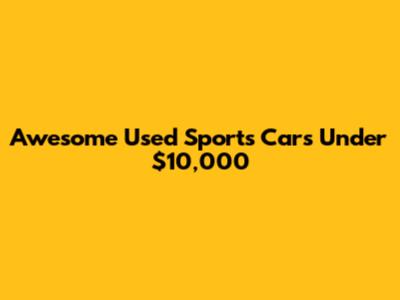 Awesome Used Sports Cars Under $10,000