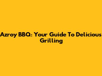 Azroy BBQ: Your Guide To Delicious Grilling