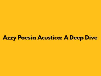 Azzy Poesia Acustica: A Deep Dive
