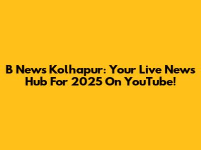 B News Kolhapur: Your Live News Hub For 2025 On YouTube!