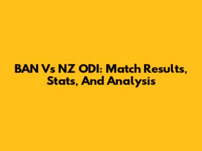 BAN Vs NZ ODI: Match Results, Stats, And Analysis