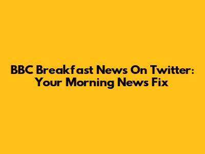 BBC Breakfast News On Twitter: Your Morning News Fix