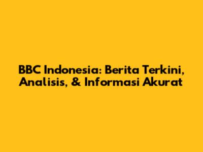 BBC Indonesia: Berita Terkini, Analisis, & Informasi Akurat