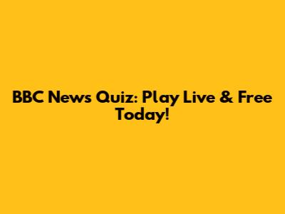 BBC News Quiz: Play Live & Free Today!