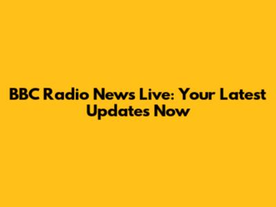 BBC Radio News Live: Your Latest Updates Now