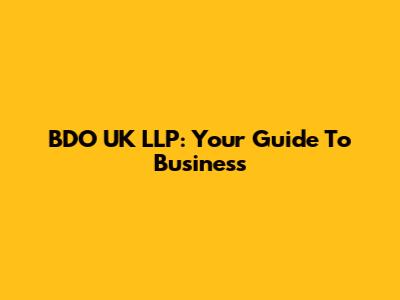 BDO UK LLP: Your Guide To Business