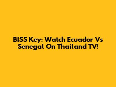 BISS Key: Watch Ecuador Vs Senegal On Thailand TV!